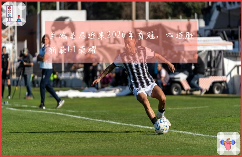 兰域坚尼迎来2026年首冠，四连胜斩获G1荣耀