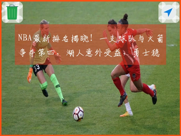 NBA最新排名揭晓！一支球队与火箭争夺第四，湖人意外受益，勇士稳居第八