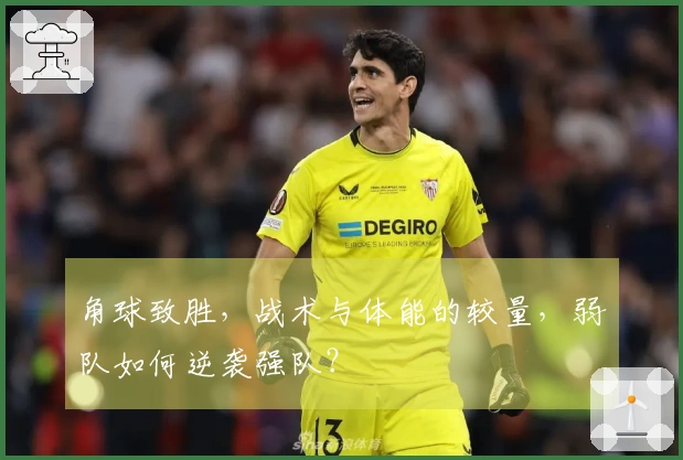 角球致胜，战术与体能的较量，弱队如何逆袭强队？