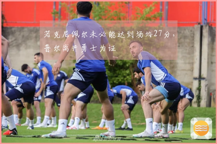 若克尼佩尔未必能达到场均27分，普尔离开勇士为证