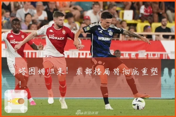 塔图姆归来！东部格局将彻底重塑！