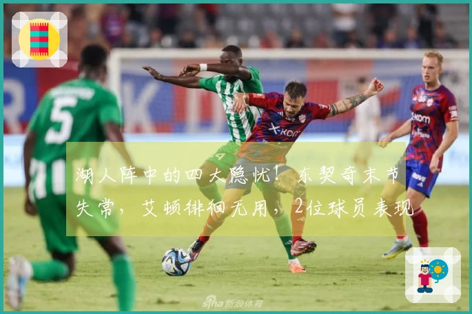 湖人阵中的四大隐忧！东契奇末节失常，艾顿徘徊无用，2位球员表现起伏不定