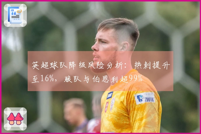 英超球队降级风险分析：热刺提升至16%，狼队与伯恩利超99%