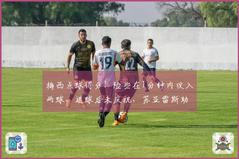 梅西点球得分！险些在1分钟内攻入两球，进球后未庆祝，苏亚雷斯助攻制造点球