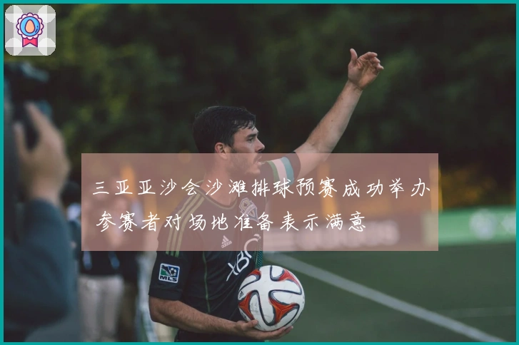 三亚亚沙会沙滩排球预赛成功举办 参赛者对场地准备表示满意