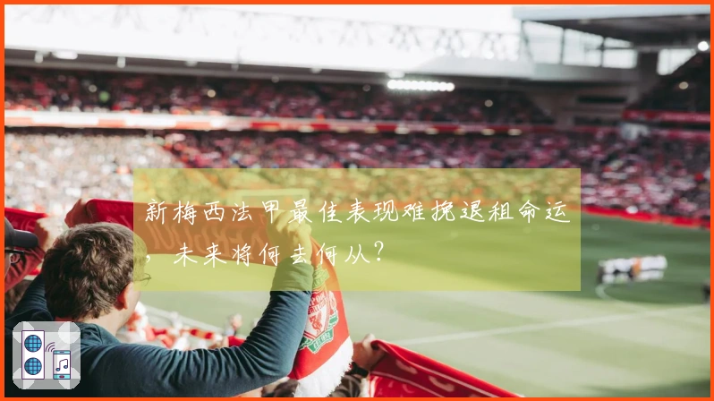 新梅西法甲最佳表现难挽退租命运，未来将何去何从？