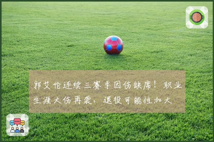 郭艾伦连续三赛季因伤缺席！职业生涯大伤再袭，退役可能性加大