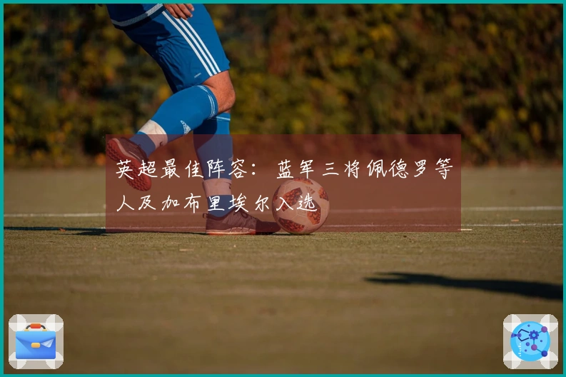 英超最佳阵容：蓝军三将佩德罗等人及加布里埃尔入选