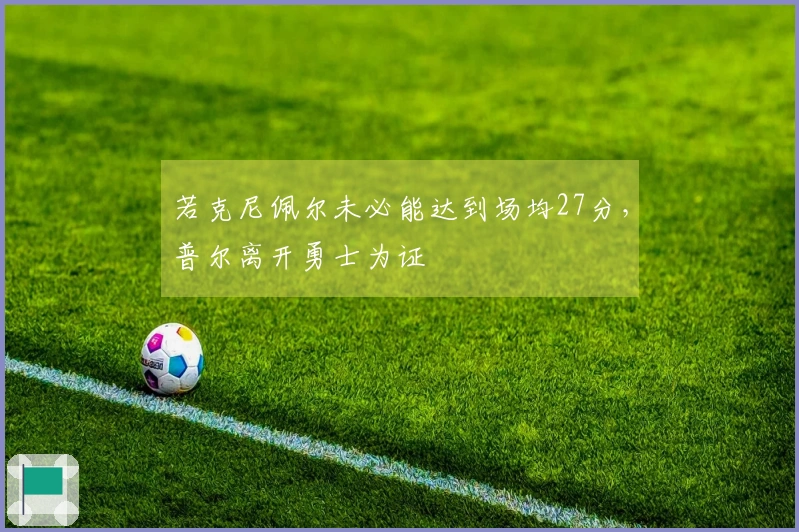 若克尼佩尔未必能达到场均27分，普尔离开勇士为证