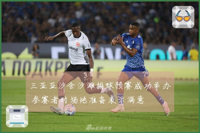 三亚亚沙会沙滩排球预赛成功举办 参赛者对场地准备表示满意