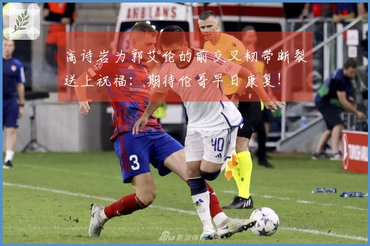 高诗岩为郭艾伦的前交叉韧带断裂送上祝福：期待伦哥早日康复！