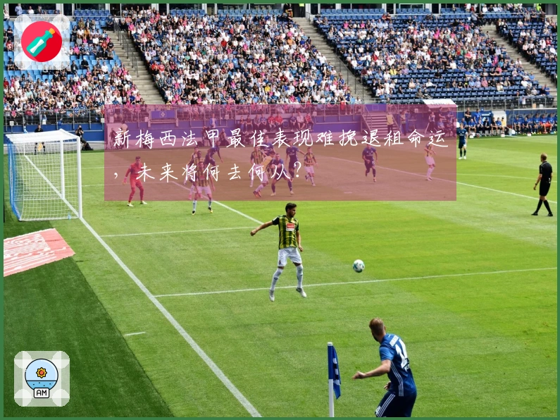 新梅西法甲最佳表现难挽退租命运，未来将何去何从？