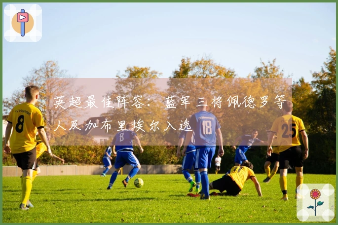 英超最佳阵容：蓝军三将佩德罗等人及加布里埃尔入选