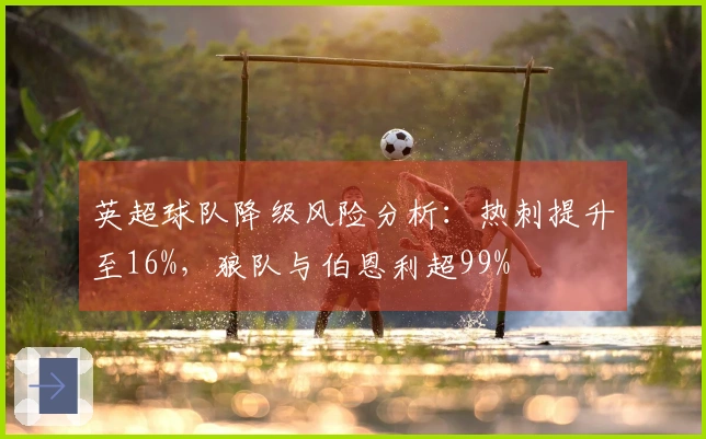 英超球队降级风险分析：热刺提升至16%，狼队与伯恩利超99%