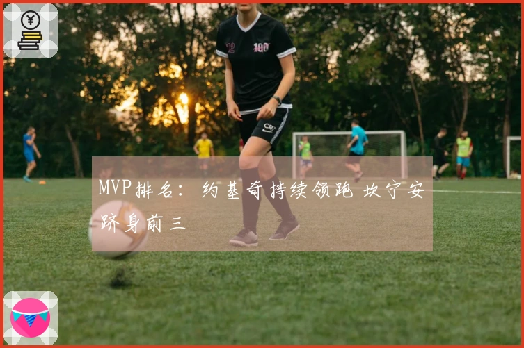 MVP排名：约基奇持续领跑 坎宁安跻身前三